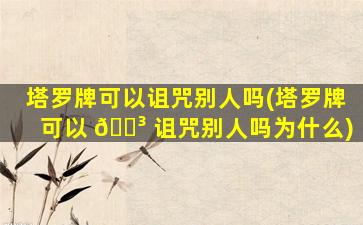 塔罗牌可以诅咒别人吗(塔罗牌可以 🌳 诅咒别人吗为什么)